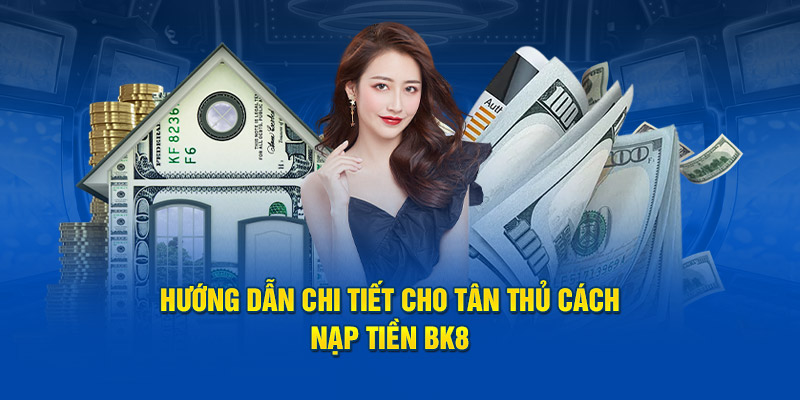 Hướng dẫn chi tiết cho tân thủ cách nạp tiền BK8 