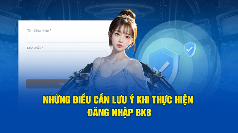 Những điều cần lưu ý khi thực hiện đăng nhập BK8