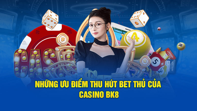 Những ưu điểm thu hút bet thủ của casino BK8